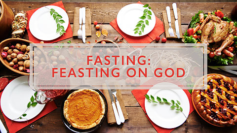 Fasting: Feasting on God